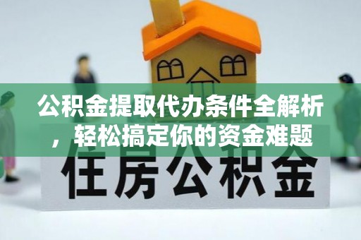 绥棱公积金提取代办条件全解析，轻松搞定你的资金难题