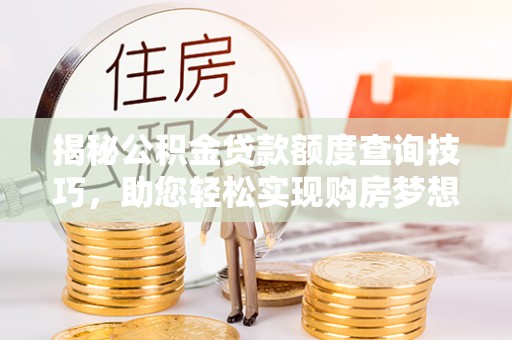 绥棱揭秘公积金贷款额度查询技巧，助您轻松实现购房梦想