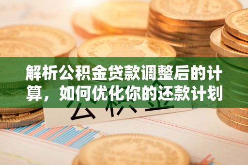 绥棱解析公积金贷款调整后的计算，如何优化你的还款计划