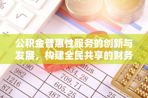 绥棱公积金普惠性服务的创新与发展，构建全民共享的财务未来