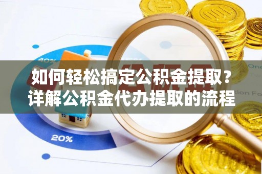 绥棱如何轻松搞定公积金提取？详解公积金代办提取的流程与优势