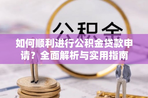 绥棱如何顺利进行公积金贷款申请？全面解析与实用指南
