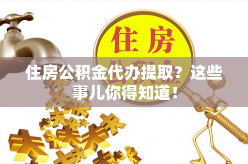 绥棱住房公积金代办提取？这些事儿你得知道！
