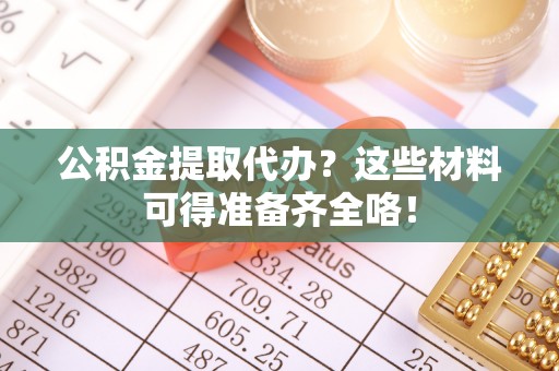 绥棱公积金提取代办？这些材料可得准备齐全咯！