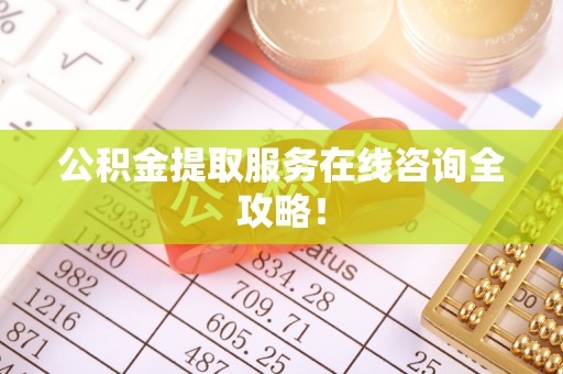 绥棱公积金提取服务在线咨询全攻略！