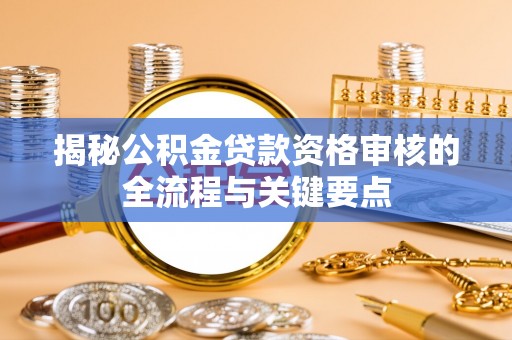 绥棱揭秘公积金贷款资格审核的全流程与关键要点