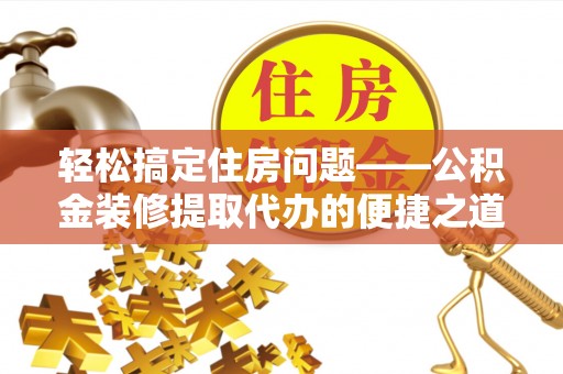 绥棱轻松搞定住房问题——公积金装修提取代办的便捷之道