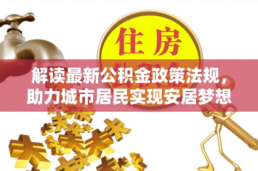 绥棱解读最新公积金政策法规，助力城市居民实现安居梦想