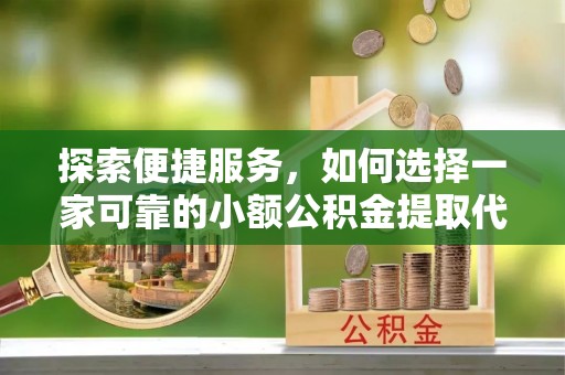 绥棱探索便捷服务，如何选择一家可靠的小额公积金提取代办公司