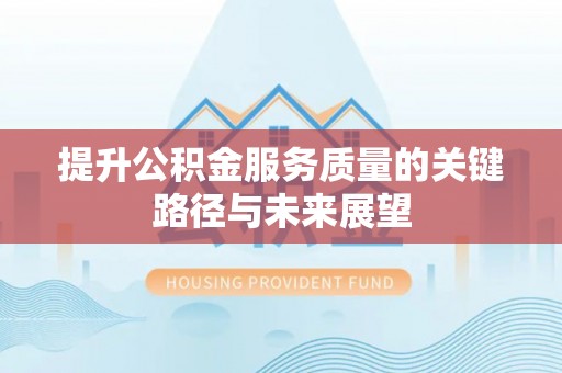 绥棱提升公积金服务质量的关键路径与未来展望