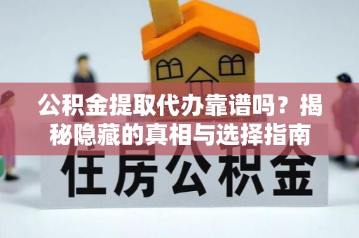 绥棱公积金提取代办靠谱吗？揭秘隐藏的真相与选择指南