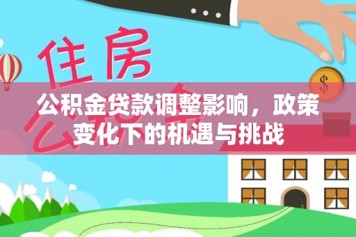 绥棱公积金贷款调整影响，政策变化下的机遇与挑战