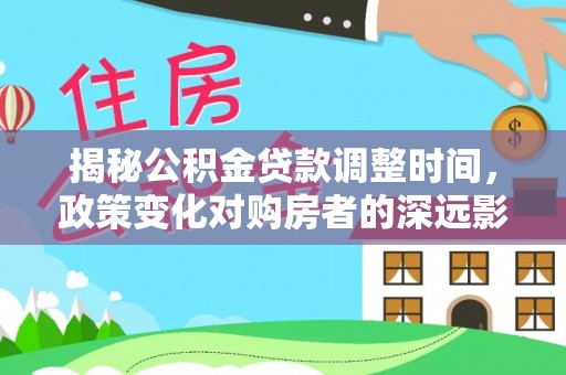 绥棱揭秘公积金贷款调整时间，政策变化对购房者的深远影响