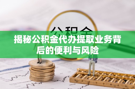 绥棱揭秘公积金代办提取业务背后的便利与风险