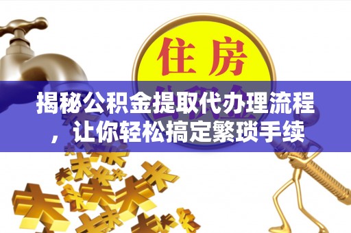 绥棱揭秘公积金提取代办理流程，让你轻松搞定繁琐手续