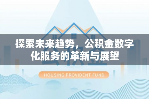 绥棱探索未来趋势，公积金数字化服务的革新与展望