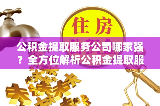 绥棱公积金提取服务公司哪家强？全方位解析公积金提取服务公司的那些事儿