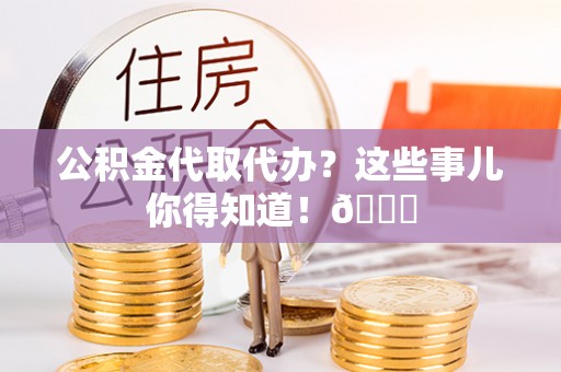 绥棱公积金代取代办？这些事儿你得知道！😎