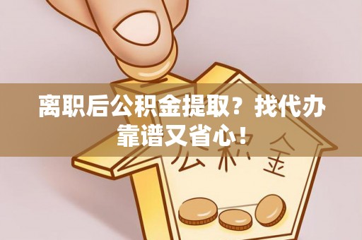 绥棱离职后公积金提取？找代办靠谱又省心！