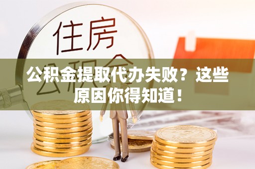 绥棱公积金提取代办失败？这些原因你得知道！