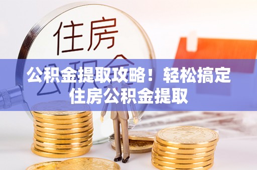 绥棱公积金提取攻略！轻松搞定住房公积金提取