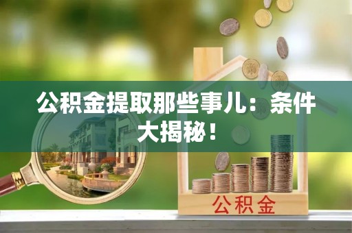 绥棱公积金提取那些事儿：条件大揭秘！