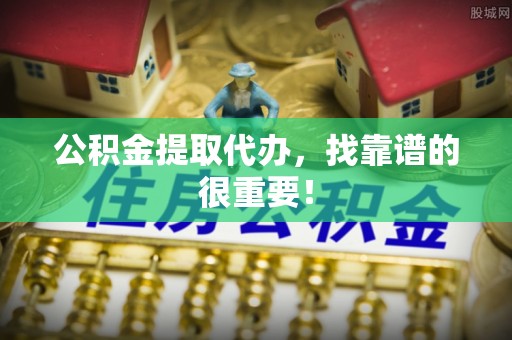 绥棱公积金提取代办，找靠谱的很重要！