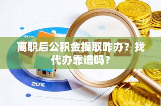 绥棱离职后公积金提取咋办？找代办靠谱吗？