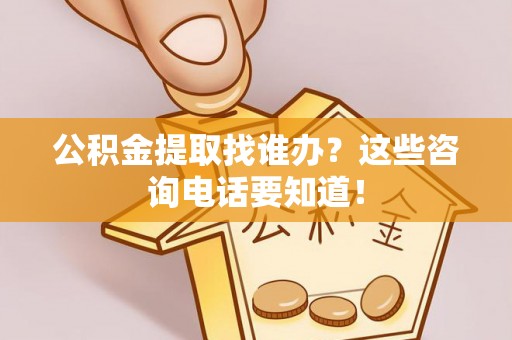 绥棱公积金提取找谁办？这些咨询电话要知道！