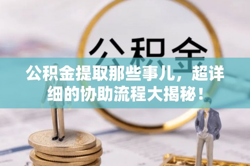 绥棱公积金提取那些事儿，超详细的协助流程大揭秘！