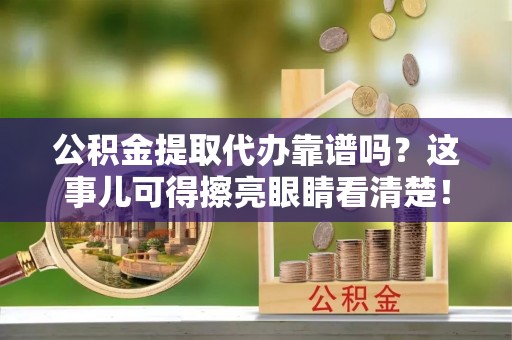 绥棱公积金提取代办靠谱吗？这事儿可得擦亮眼睛看清楚！