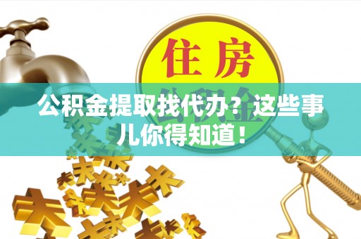 绥棱公积金提取找代办？这些事儿你得知道！
