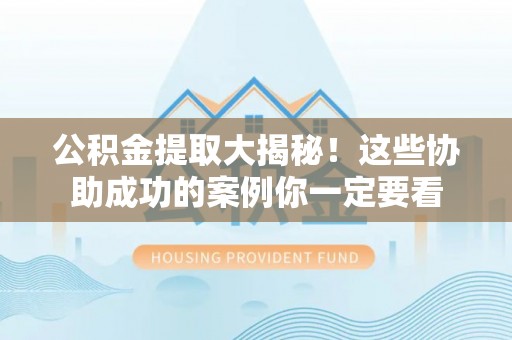 绥棱公积金提取大揭秘！这些协助成功的案例你一定要看