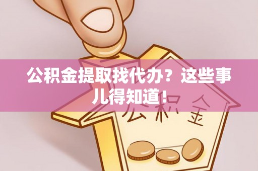 绥棱公积金提取找代办？这些事儿得知道！