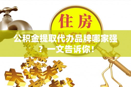 绥棱公积金提取代办品牌哪家强？一文告诉你！