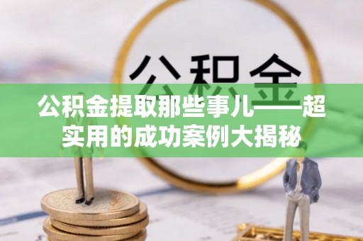绥棱公积金提取那些事儿——超实用的成功案例大揭秘