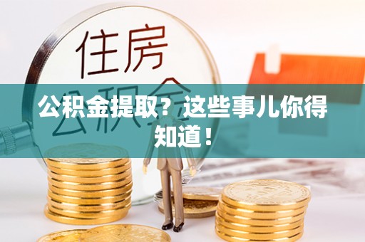 绥棱公积金提取？这些事儿你得知道！