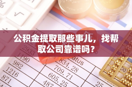 绥棱公积金提取那些事儿，找帮取公司靠谱吗？