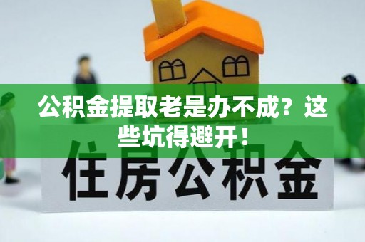 绥棱公积金提取老是办不成？这些坑得避开！