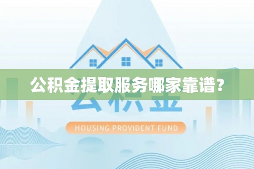 绥棱公积金提取服务哪家靠谱？