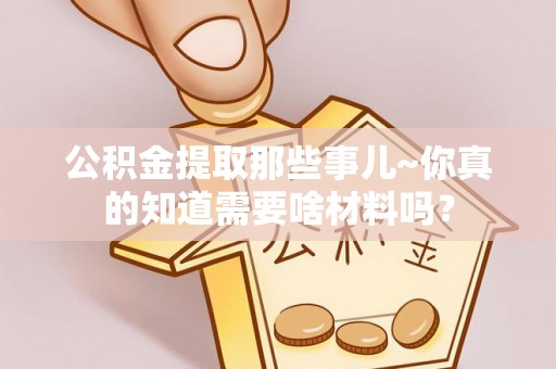 绥棱公积金提取那些事儿~你真的知道需要啥材料吗？
