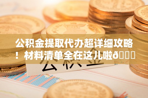 绥棱公积金提取代办超详细攻略！材料清单全在这儿啦😎