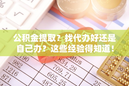 绥棱公积金提取？找代办好还是自己办？这些经验得知道！
