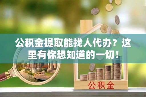 绥棱公积金提取能找人代办？这里有你想知道的一切！
