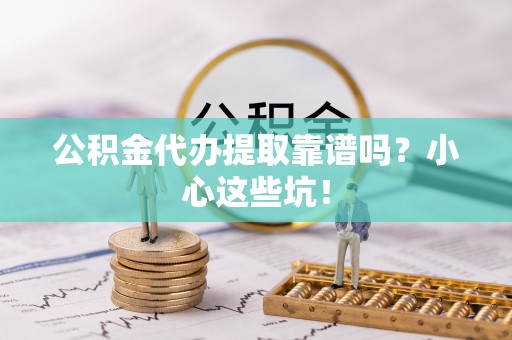 绥棱公积金代办提取靠谱吗？小心这些坑！
