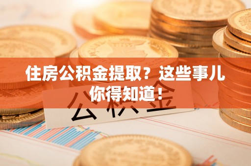 绥棱住房公积金提取？这些事儿你得知道！