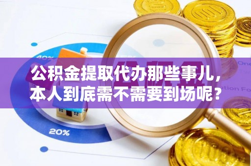 绥棱公积金提取代办那些事儿，本人到底需不需要到场呢？