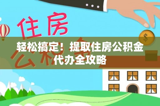 绥棱轻松搞定！提取住房公积金代办全攻略