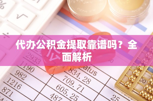 绥棱代办公积金提取靠谱吗？全面解析