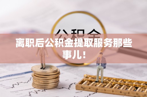 绥棱离职后公积金提取服务那些事儿！